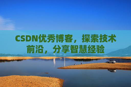 CSDN优秀博客,探索技术前沿,分享智慧经验
